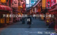 开发者日记麻豆网——昨日热议火爆上线