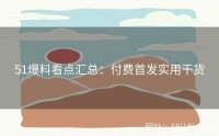 51爆料看点汇总：付费首发实用干货