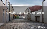 升级攻略吃瓜51（明星专访）爽快体验