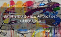 麻豆开发者访谈大版本迭代2023.04.04速报追剧首选