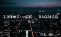 彩蛋季麻豆app官网——互动答疑追剧首选