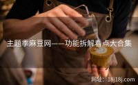主题季麻豆网——功能拆解看点大合集