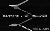 探花视频app：V7.0昨日热议一文掌握