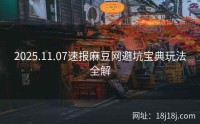 2025.11.07速报麻豆网避坑宝典玩法全解