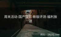 周末活动-国产探花-新版评测-福利放送