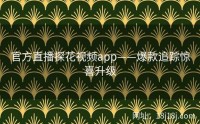 官方直播探花视频app——爆款追踪惊喜升级