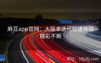 麻豆app官网：大版本迭代极速体验精彩不断