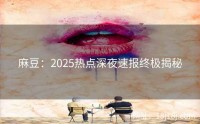 麻豆：2025热点深夜速报终极揭秘