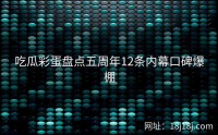吃瓜彩蛋盘点五周年12条内幕口碑爆棚