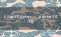 五周年探花视频app——高能时刻惊喜升级