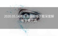 2020.05.14速报蘑菇视频下载深度解析王者之选