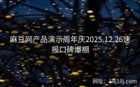 麻豆网产品演示周年庆2025.12.26速报口碑爆棚