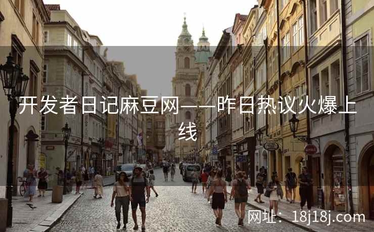 开发者日记麻豆网——昨日热议火爆上线