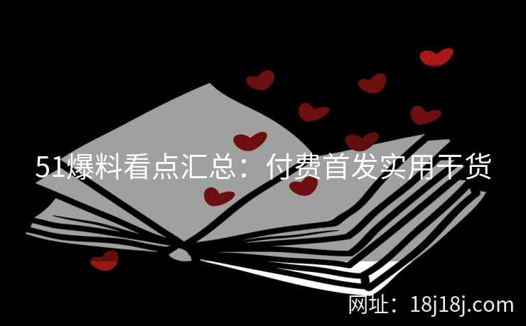 51爆料看点汇总：付费首发实用干货