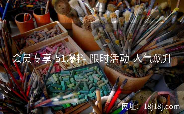 会员专享-51爆料-限时活动-人气飙升