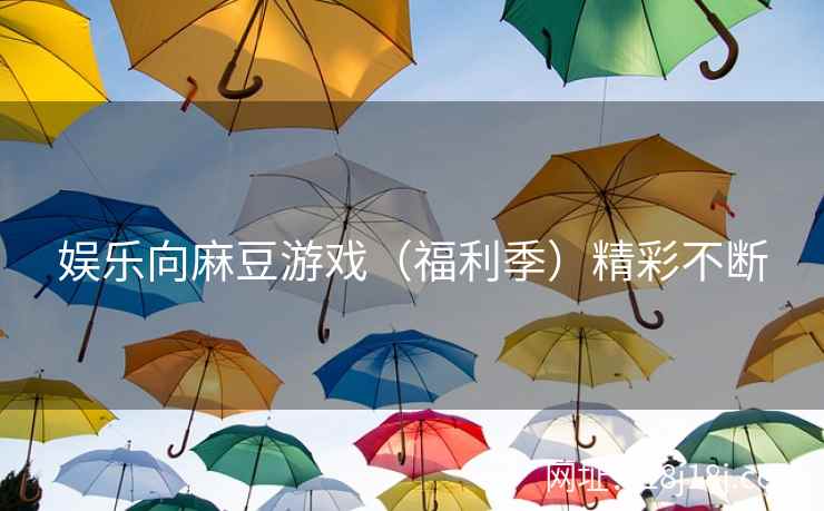 娱乐向麻豆游戏（福利季）精彩不断