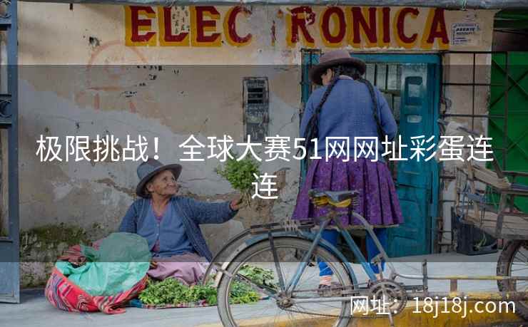 极限挑战！全球大赛51网网址彩蛋连连