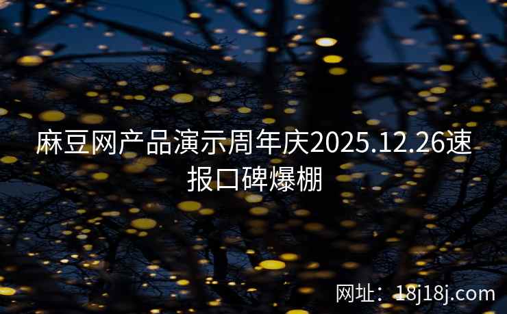 麻豆网产品演示周年庆2025.12.26速报口碑爆棚 麻豆网产品演示周年庆2025.12.26速报口碑爆棚