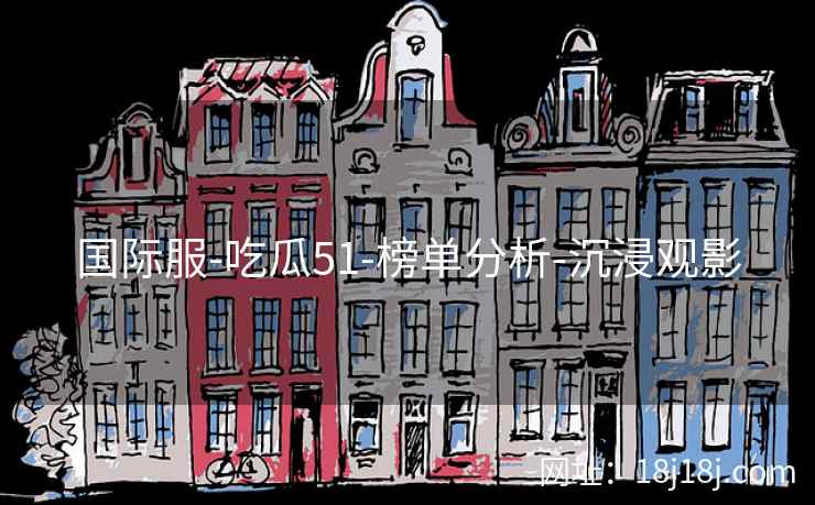国际服-吃瓜51-榜单分析-沉浸观影