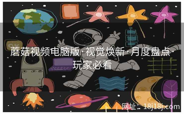 蘑菇视频电脑版·视觉焕新·月度盘点·玩家必看
