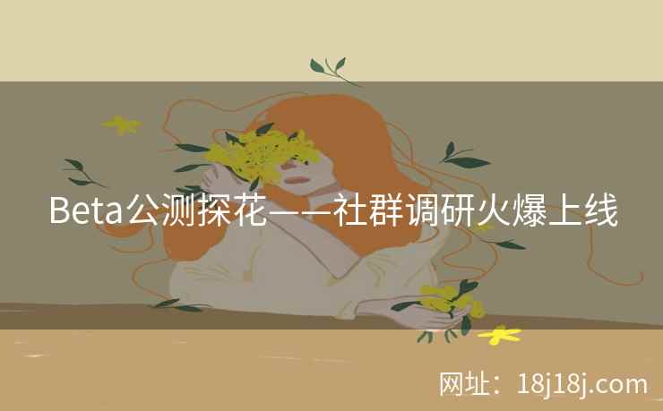 Beta公测探花——社群调研火爆上线