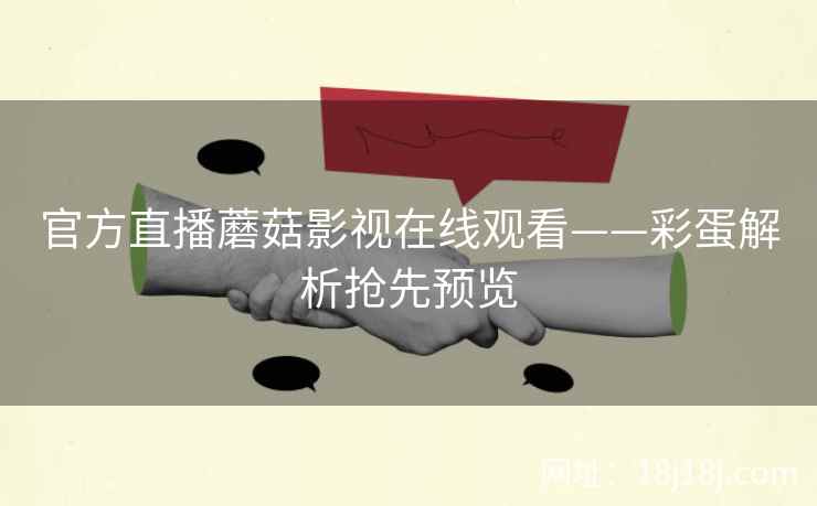 官方直播蘑菇影视在线观看——彩蛋解析抢先预览 官方直播蘑菇影视在线观看——彩蛋解析抢先预览
