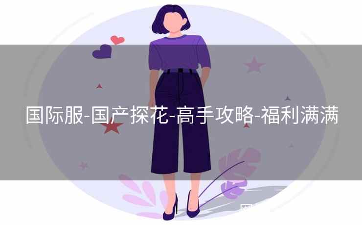 国际服-国产探花-高手攻略-福利满满
