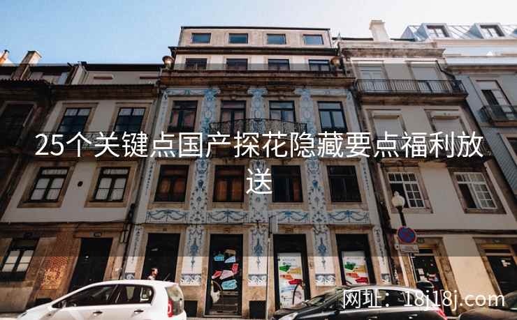 25个关键点国产探花隐藏要点福利放送