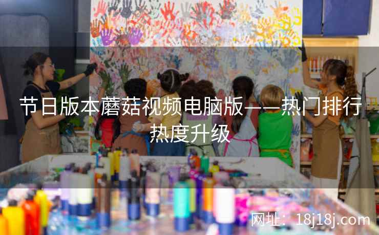 节日版本蘑菇视频电脑版——热门排行热度升级
