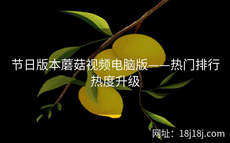 节日版本蘑菇视频电脑版——热门排行热度升级