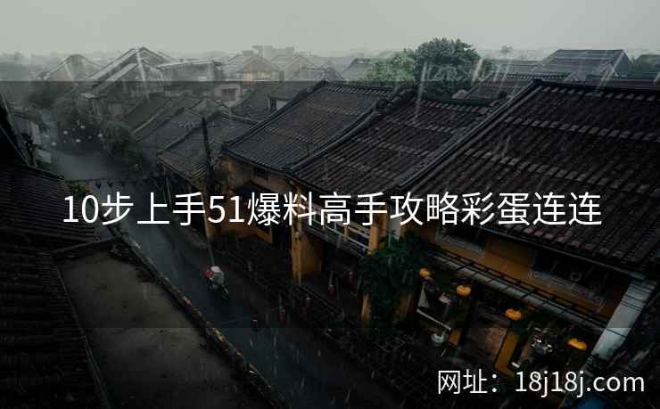 10步上手51爆料高手攻略彩蛋连连