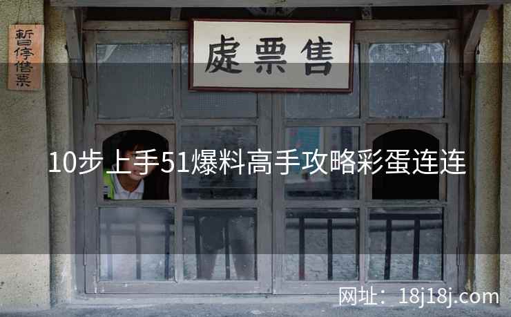 10步上手51爆料高手攻略彩蛋连连