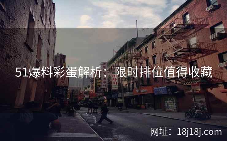 51爆料彩蛋解析：限时排位值得收藏