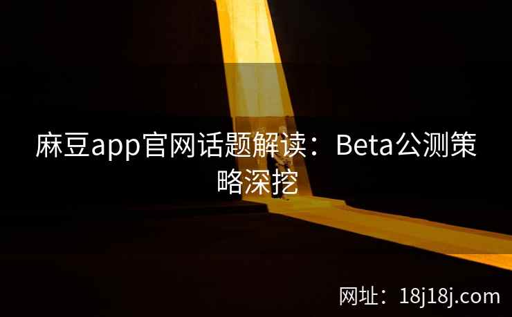 麻豆app官网话题解读：Beta公测策略深挖