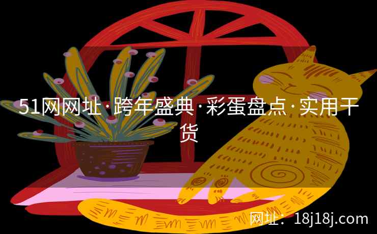 51网网址·跨年盛典·彩蛋盘点·实用干货
