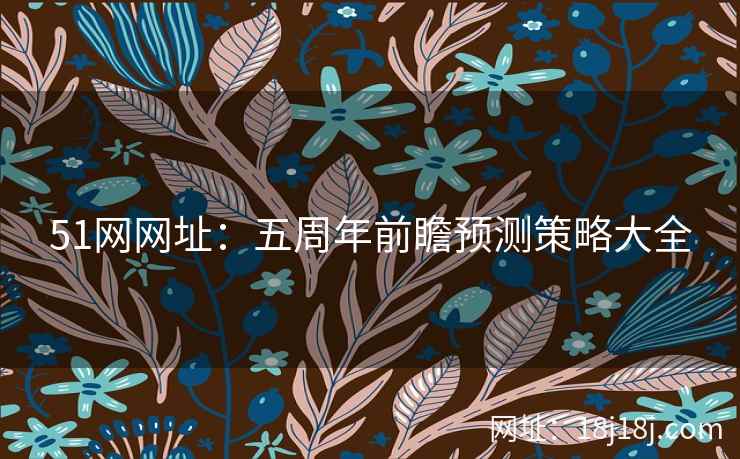 51网网址：五周年前瞻预测策略大全