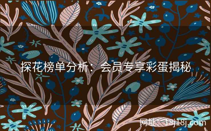 探花榜单分析：会员专享彩蛋揭秘