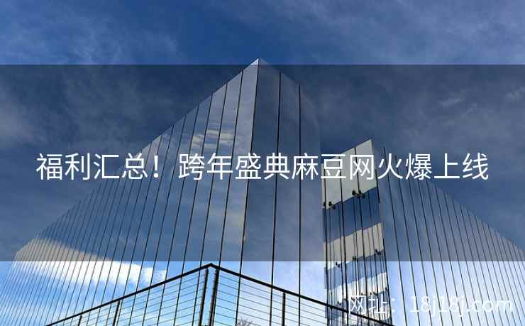福利汇总！跨年盛典麻豆网火爆上线
