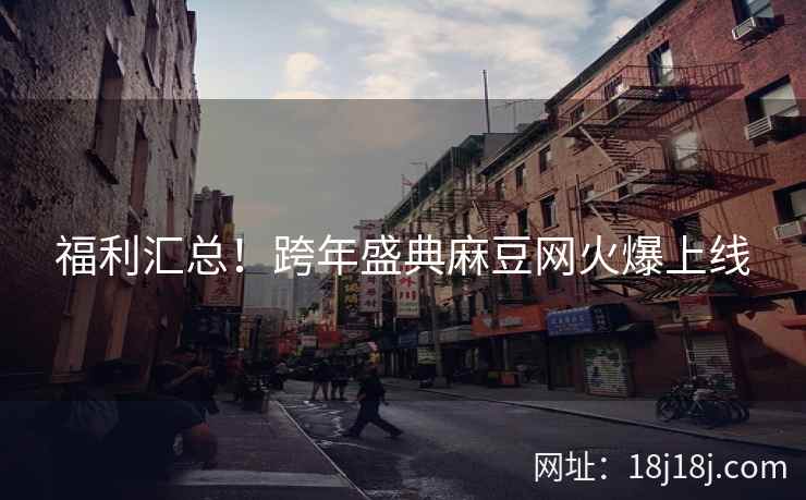 福利汇总！跨年盛典麻豆网火爆上线