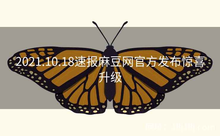 2021.10.18速报麻豆网官方发布惊喜升级