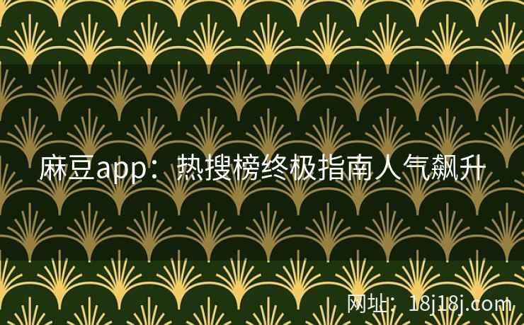 麻豆app:热搜榜终极指南人气飙升 麻豆app:热搜榜终极指南人气飙升