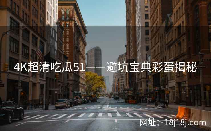 4K超清吃瓜51——避坑宝典彩蛋揭秘