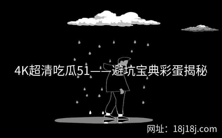 4K超清吃瓜51——避坑宝典彩蛋揭秘