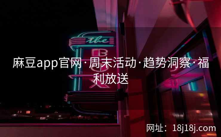 麻豆app官网·周末活动·趋势洞察·福利放送