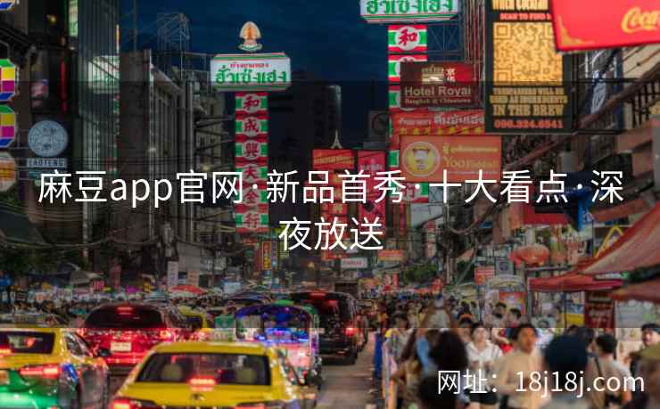 麻豆app官网·新品首秀·十大看点·深夜放送