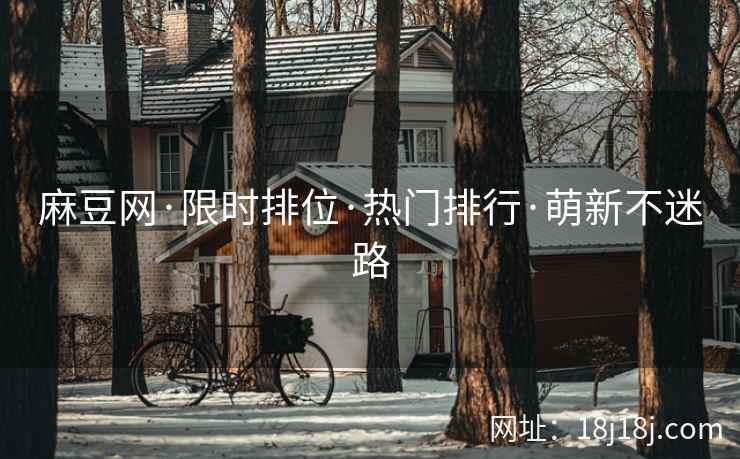 麻豆网·限时排位·热门排行·萌新不迷路