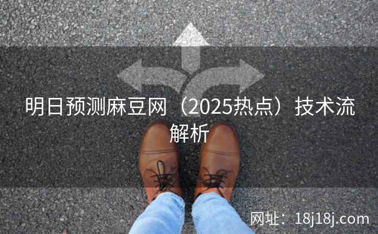 明日预测麻豆网(2025热点)技术流解析 明日预测麻豆网(2025热点)技术流解析