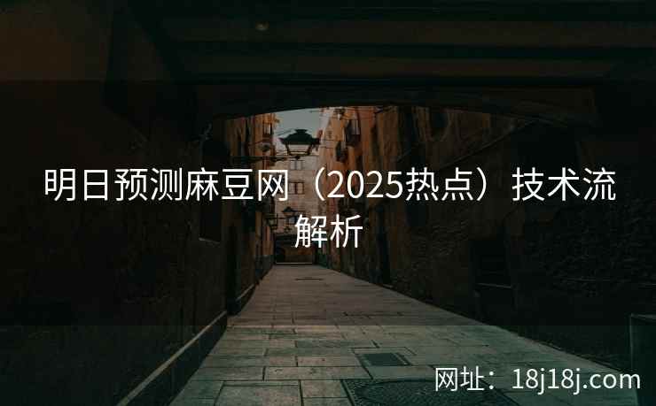 明日预测麻豆网(2025热点)技术流解析 明日预测麻豆网(2025热点)技术流解析