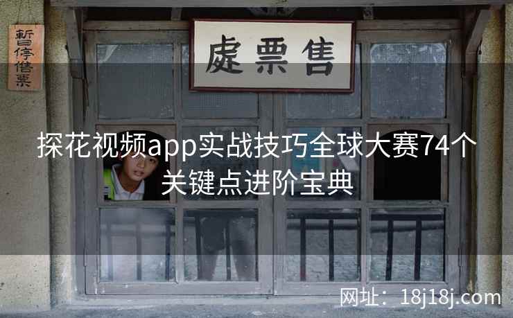 探花视频app实战技巧全球大赛74个关键点进阶宝典 探花视频app实战技巧全球大赛74个关键点进阶宝典