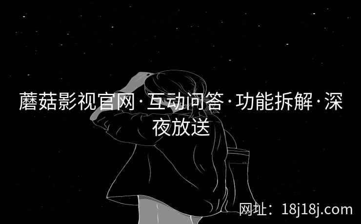 蘑菇影视官网·互动问答·功能拆解·深夜放送